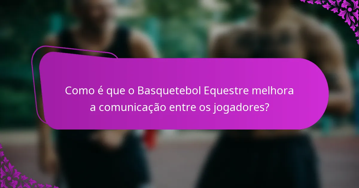 Como é que o Basquetebol Equestre melhora a comunicação entre os jogadores?