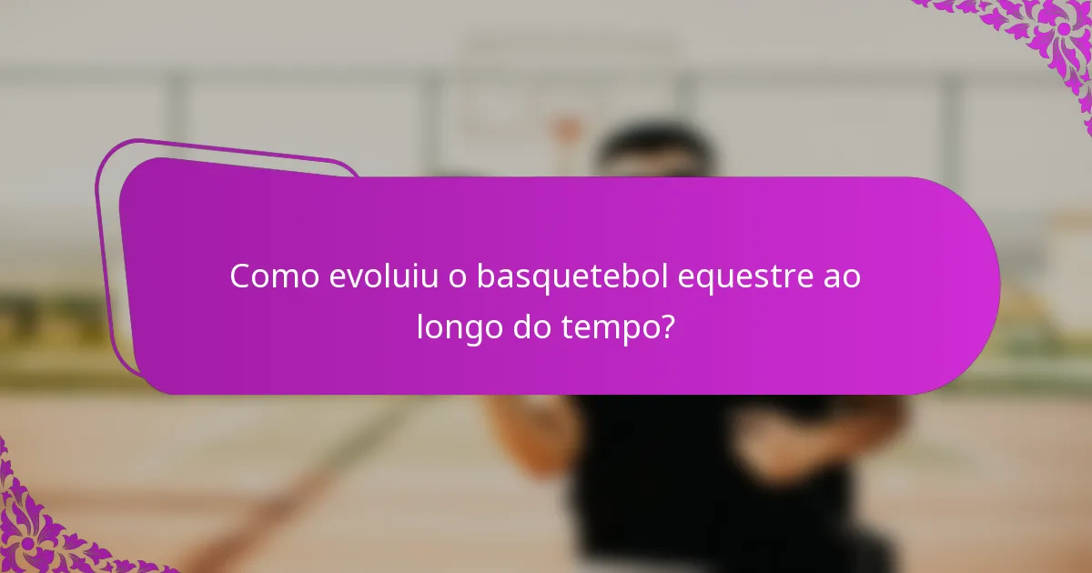 Como evoluiu o basquetebol equestre ao longo do tempo?