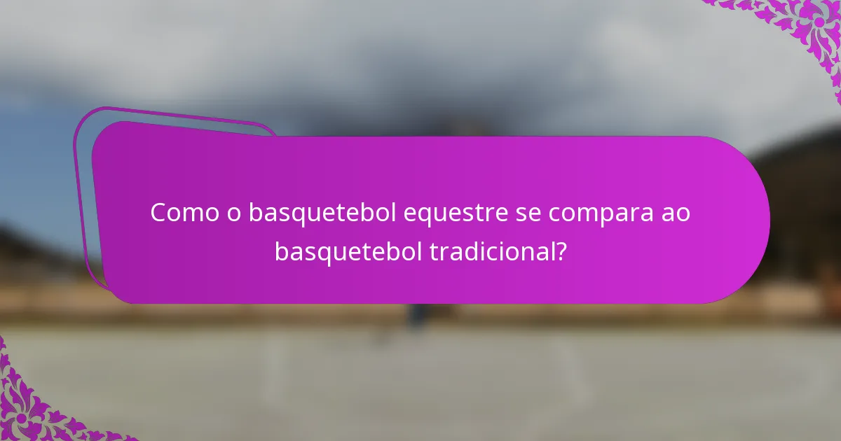 Como o basquetebol equestre se compara ao basquetebol tradicional?