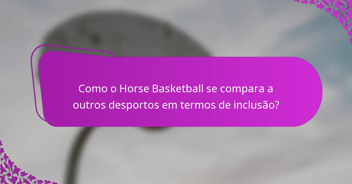 Como o Horse Basketball se compara a outros desportos em termos de inclusão?