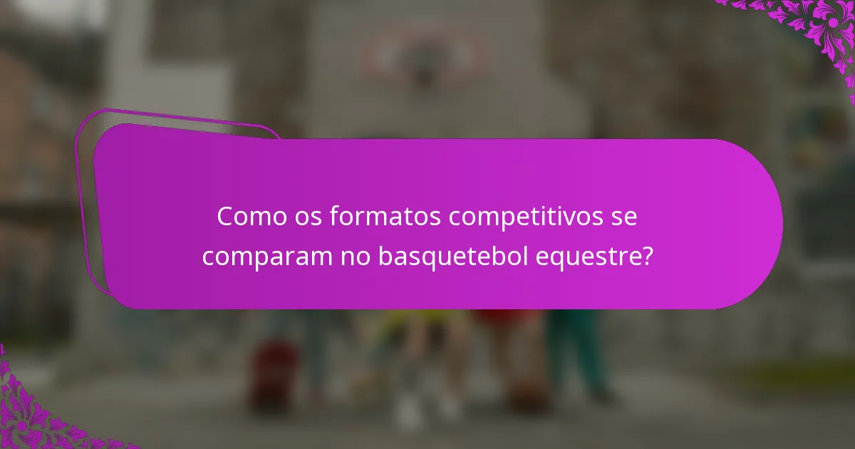 Como os formatos competitivos se comparam no basquetebol equestre?