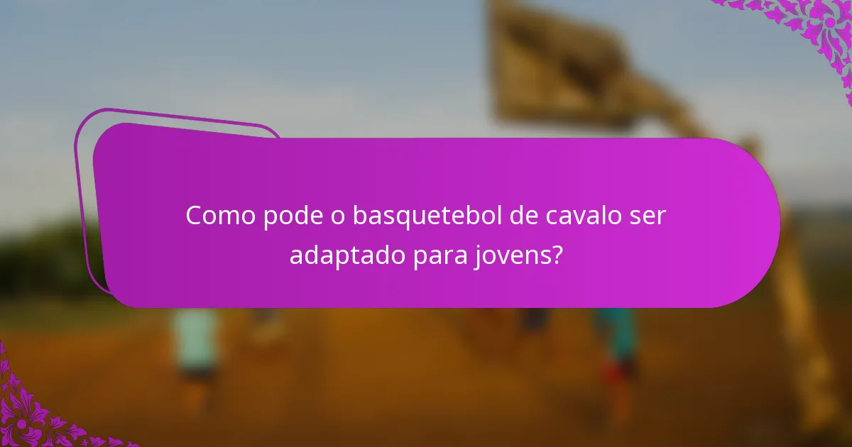 Como pode o basquetebol de cavalo ser adaptado para jovens?