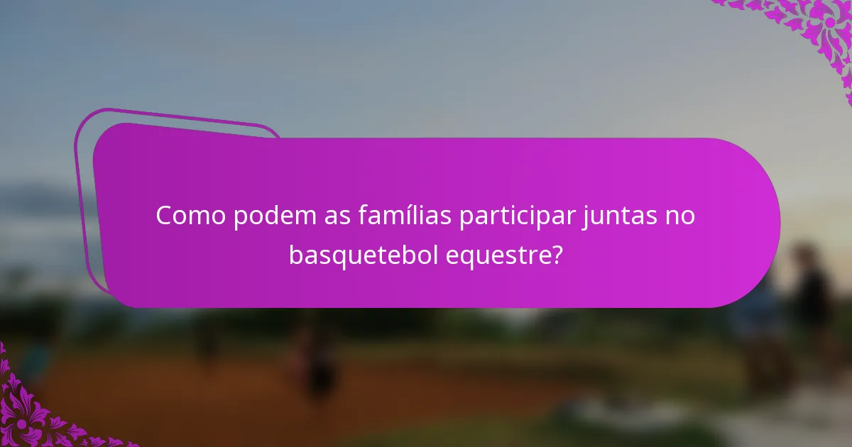 Como podem as famílias participar juntas no basquetebol equestre?