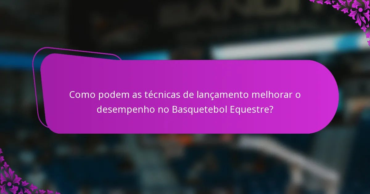 Como podem as técnicas de lançamento melhorar o desempenho no Basquetebol Equestre?