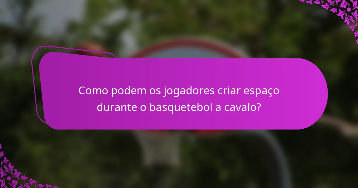 Como podem os jogadores criar espaço durante o basquetebol a cavalo?