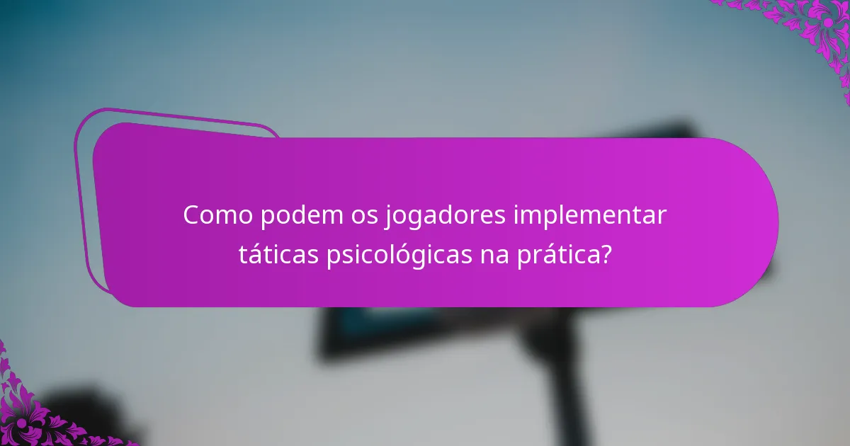 Como podem os jogadores implementar táticas psicológicas na prática?