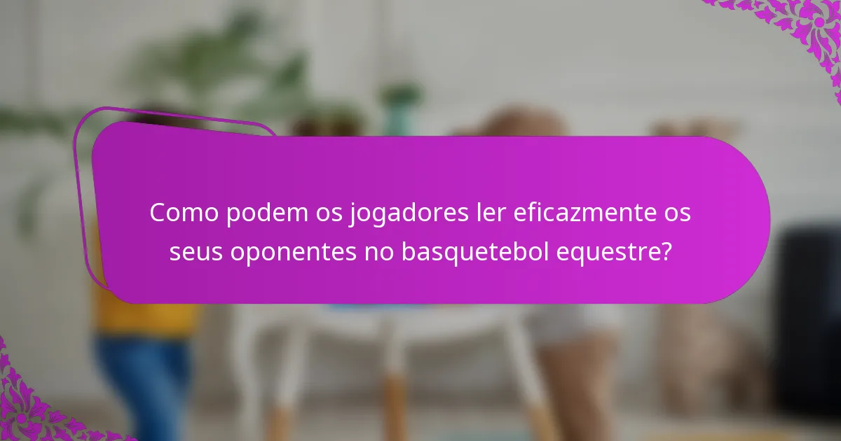 Como podem os jogadores ler eficazmente os seus oponentes no basquetebol equestre?