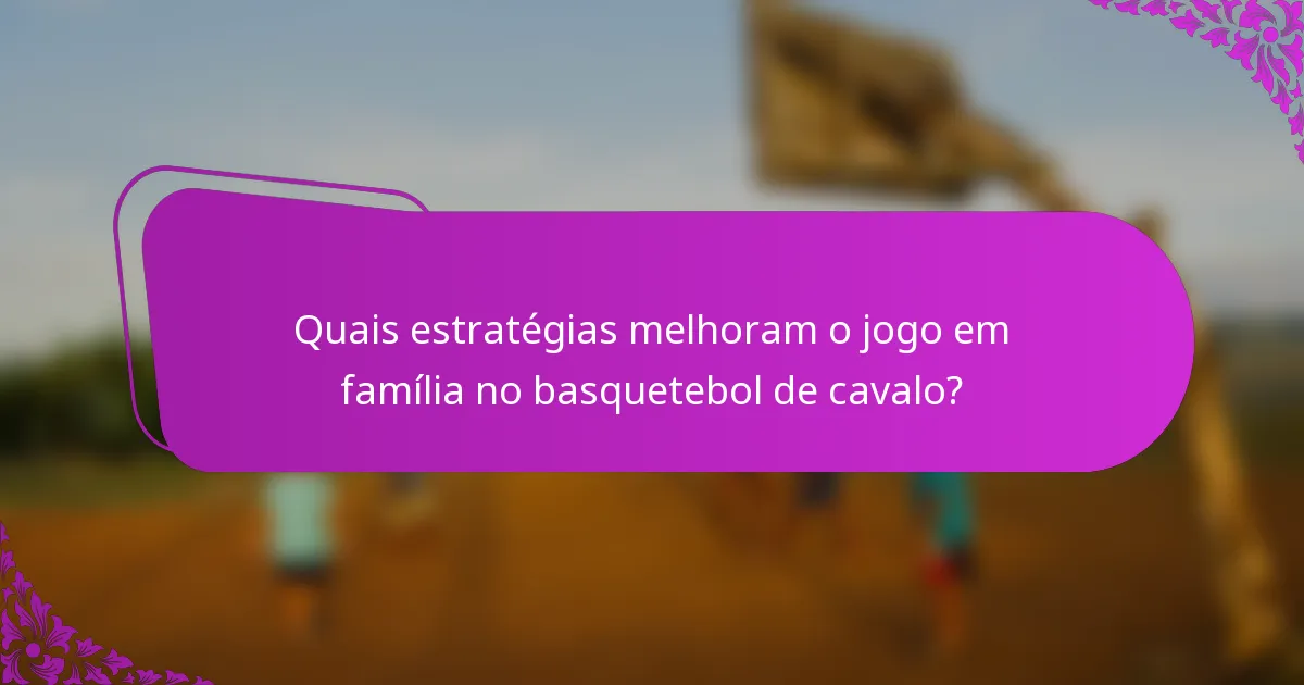 Quais estratégias melhoram o jogo em família no basquetebol de cavalo?
