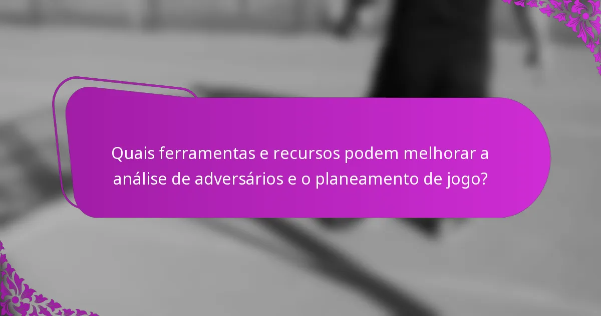 Quais ferramentas e recursos podem melhorar a análise de adversários e o planeamento de jogo?