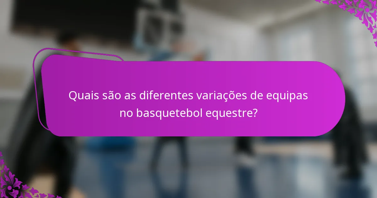 Quais são as diferentes variações de equipas no basquetebol equestre?