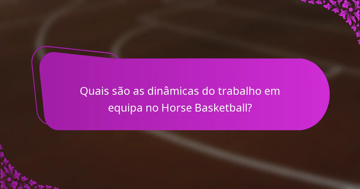 Quais são as dinâmicas do trabalho em equipa no Horse Basketball?