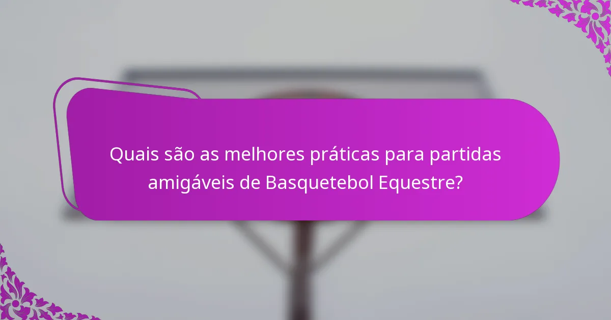 Quais são as melhores práticas para partidas amigáveis de Basquetebol Equestre?