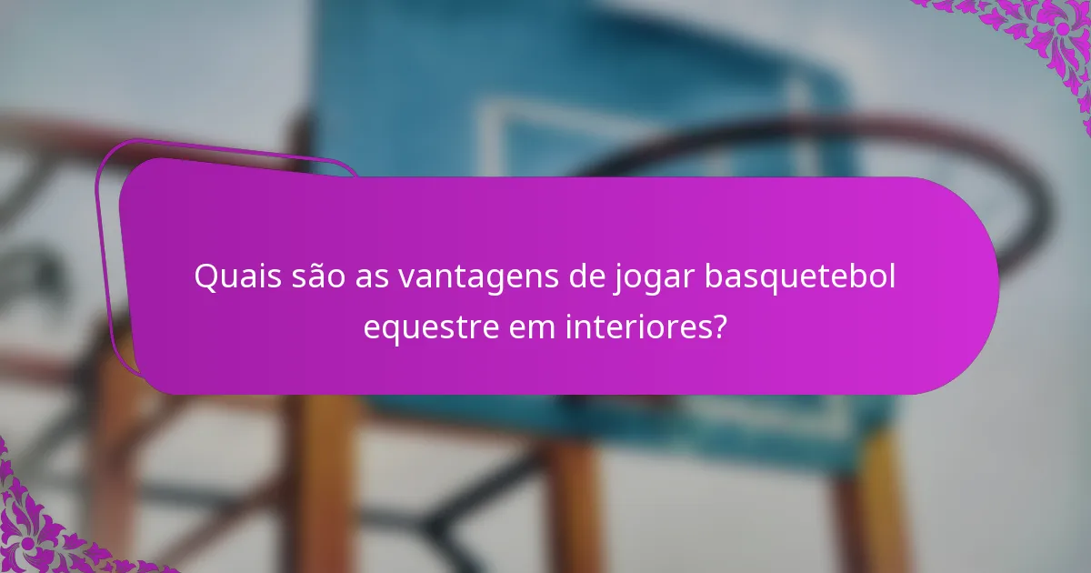 Quais são as vantagens de jogar basquetebol equestre em interiores?