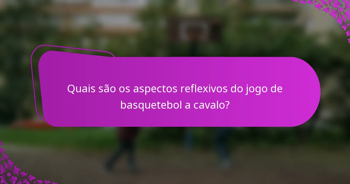 Quais são os aspectos reflexivos do jogo de basquetebol a cavalo?