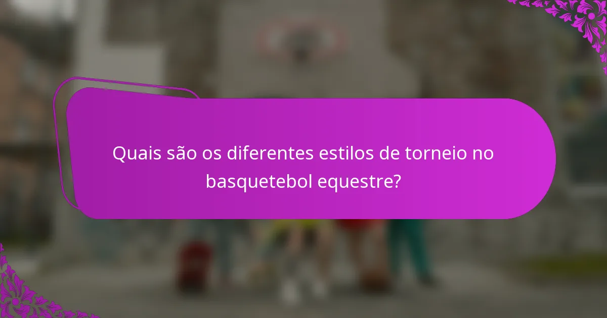 Quais são os diferentes estilos de torneio no basquetebol equestre?