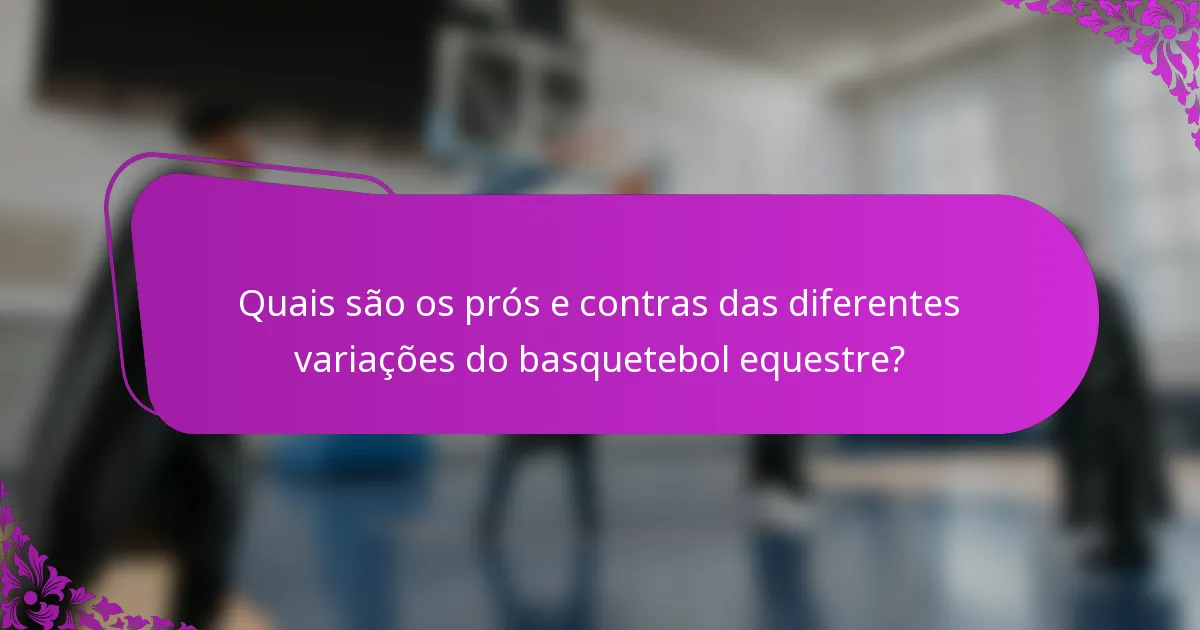 Quais são os prós e contras das diferentes variações do basquetebol equestre?