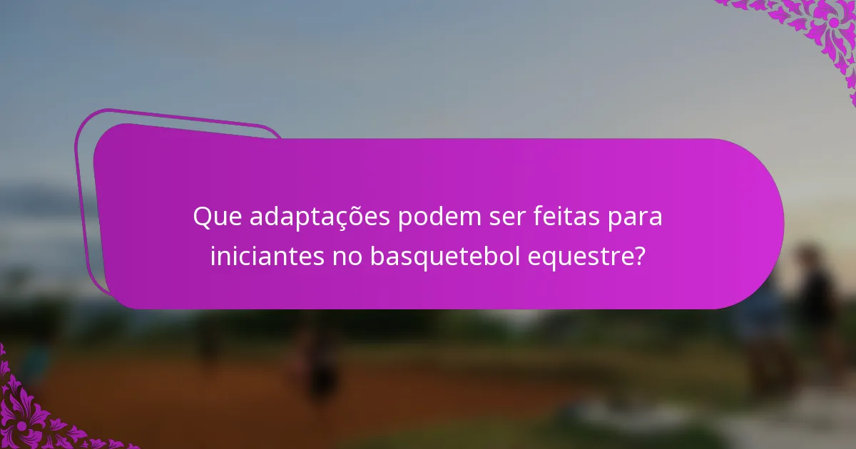 Que adaptações podem ser feitas para iniciantes no basquetebol equestre?