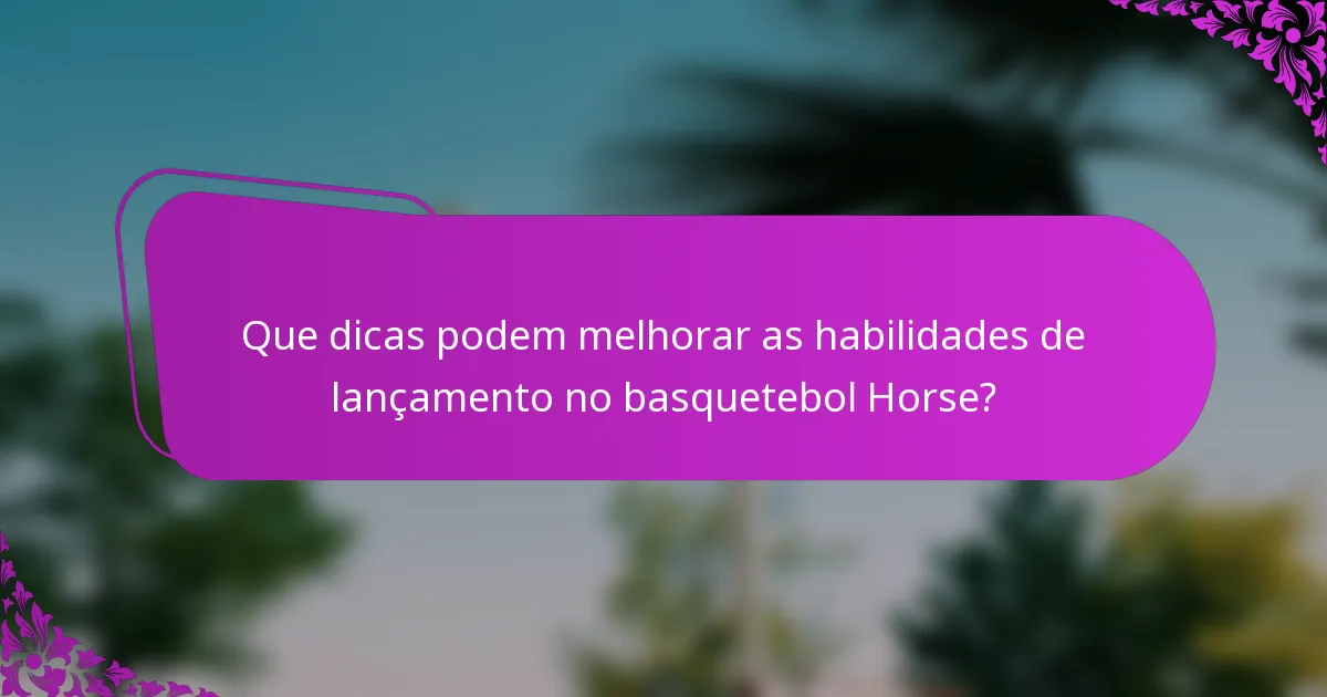 Que dicas podem melhorar as habilidades de lançamento no basquetebol Horse?