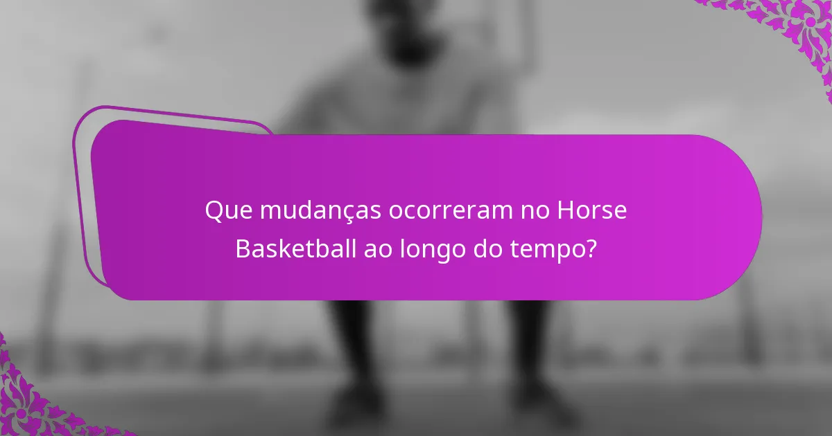 Que mudanças ocorreram no Horse Basketball ao longo do tempo?